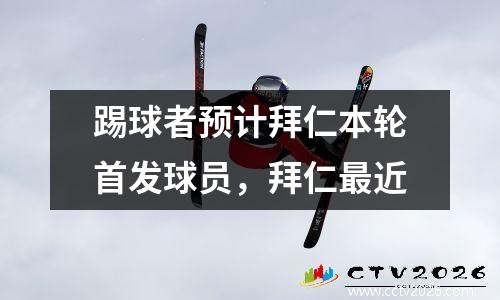 踢球者预计拜仁本轮首发球员，拜仁最近