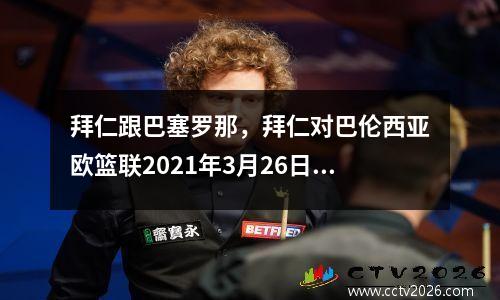 拜仁跟巴塞罗那，拜仁对巴伦西亚欧篮联2021年3月26日直播视频