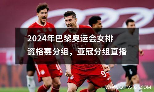 2024年巴黎奥运会女排资格赛分组，亚冠分组直播