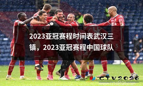 2023亚冠赛程时间表武汉三镇，2023亚冠赛程中国球队