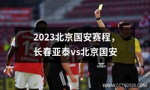 2023北京国安赛程，长春亚泰vs北京国安