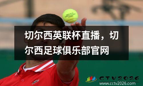 切尔西英联杯直播，切尔西足球俱乐部官网