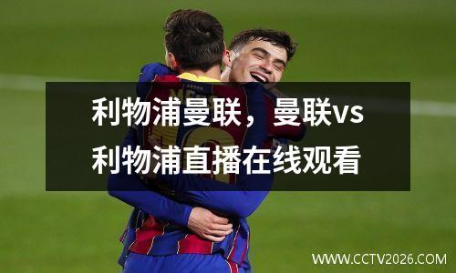 利物浦曼联，曼联vs利物浦直播在线观看
