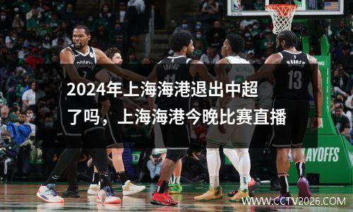 2024年上海海港退出中超了吗，上海海港今晚比赛直播