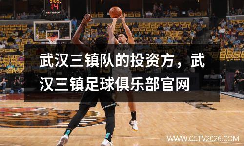 武汉三镇队的投资方，武汉三镇足球俱乐部官网