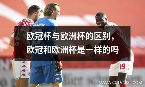 欧冠杯与欧洲杯的区别，欧冠和欧洲杯是一样的吗