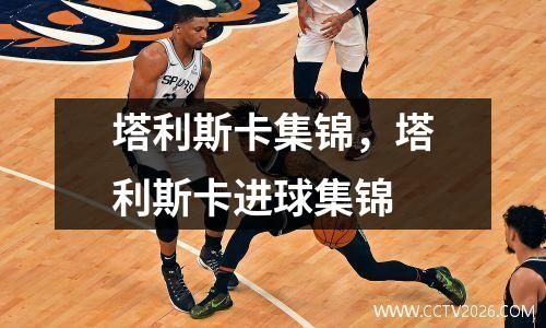 塔利斯卡集锦，塔利斯卡进球集锦