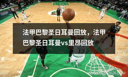 法甲巴黎圣日耳曼回放，法甲巴黎圣日耳曼vs里昂回放