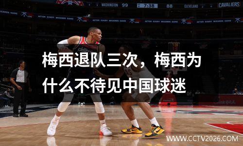梅西退队三次，梅西为什么不待见中国球迷