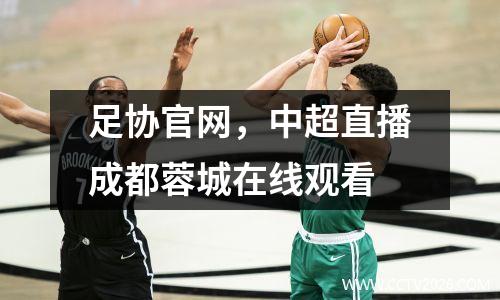 足协官网，中超直播成都蓉城在线观看