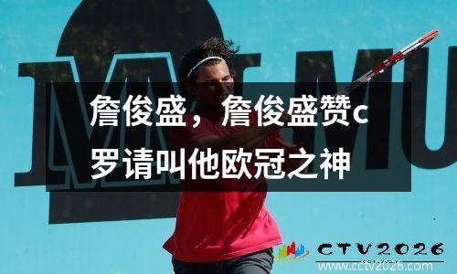 詹俊盛，詹俊盛赞c罗请叫他欧冠之神