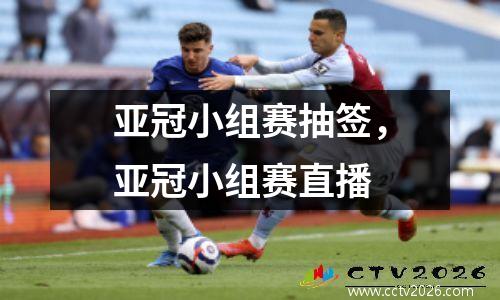 亚冠小组赛抽签，亚冠小组赛直播