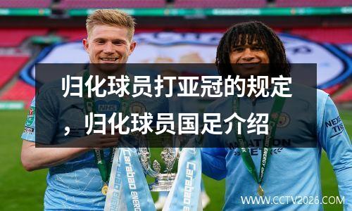 归化球员打亚冠的规定，归化球员国足介绍