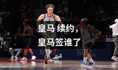 皇马 续约，皇马签谁了