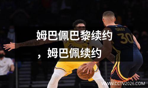 姆巴佩巴黎续约，姆巴佩续约