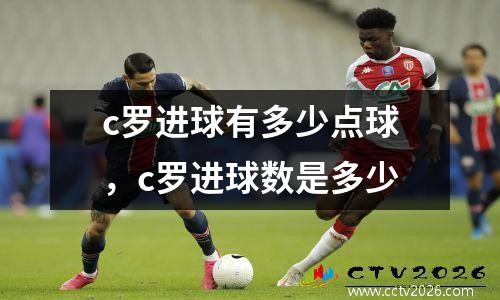 c罗进球有多少点球，c罗进球数是多少