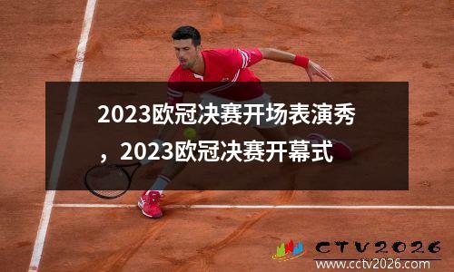 2023欧冠决赛开场表演秀，2023欧冠决赛开幕式