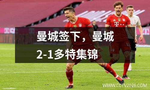 曼城签下，曼城2-1多特集锦