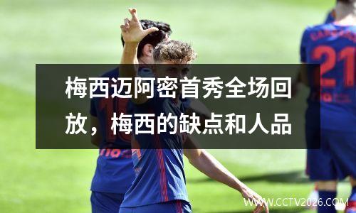 梅西迈阿密首秀全场回放，梅西的缺点和人品