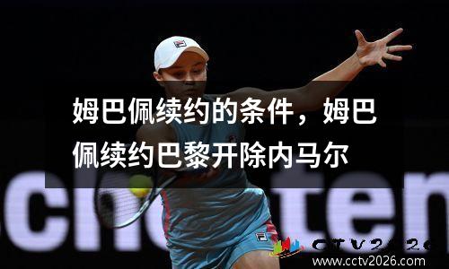 姆巴佩续约的条件，姆巴佩续约巴黎开除内马尔