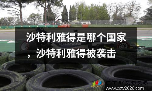 沙特利雅得是哪个国家，沙特利雅得被袭击