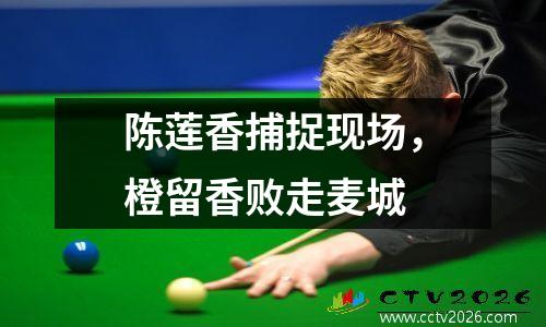 陈莲香捕捉现场，橙留香败走麦城