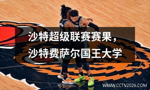 沙特超级联赛赛果，沙特费萨尔国王大学