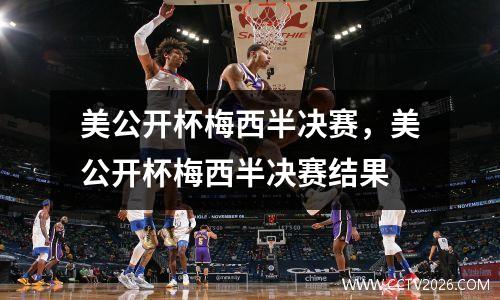 美公开杯梅西半决赛，美公开杯梅西半决赛结果
