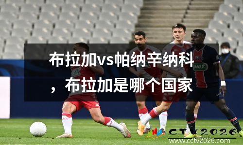 布拉加vs帕纳辛纳科，布拉加是哪个国家