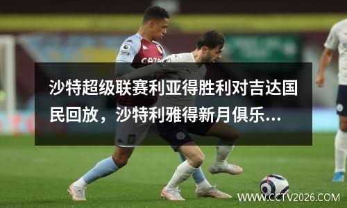 沙特超级联赛利亚得胜利对吉达国民回放，沙特利雅得新月俱乐部