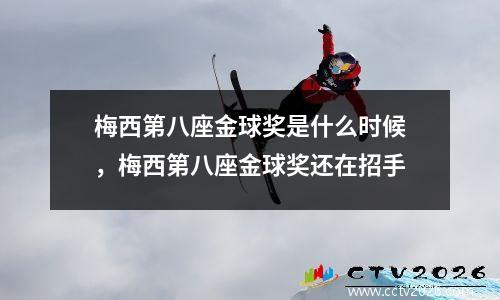 梅西第八座金球奖是什么时候，梅西第八座金球奖还在招手