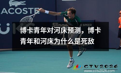 博卡青年对河床预测，博卡青年和河床为什么是死敌