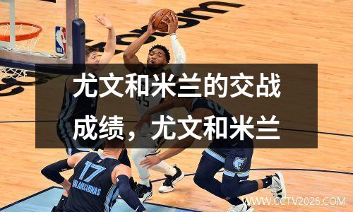 尤文和米兰的交战成绩，尤文和米兰