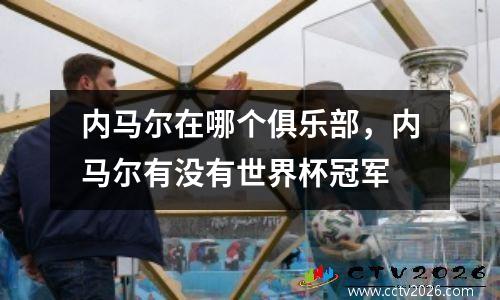 内马尔在哪个俱乐部，内马尔有没有世界杯冠军