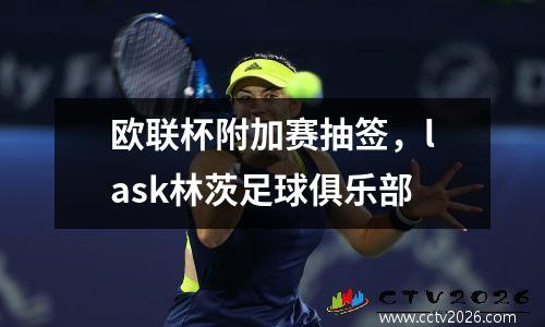 欧联杯附加赛抽签，lask林茨足球俱乐部