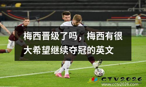 梅西晋级了吗，梅西有很大希望继续夺冠的英文