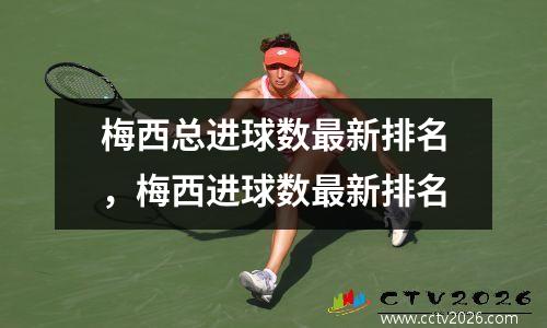 梅西总进球数最新排名，梅西进球数最新排名