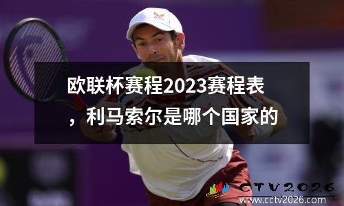 欧联杯赛程2023赛程表，利马索尔是哪个国家的