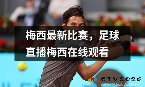 梅西最新比赛，足球直播梅西在线观看