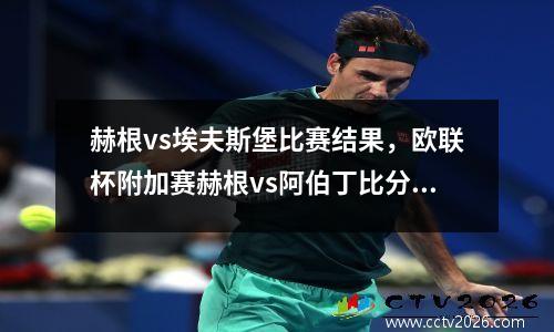 赫根vs埃夫斯堡比赛结果，欧联杯附加赛赫根vs阿伯丁比分预测分析