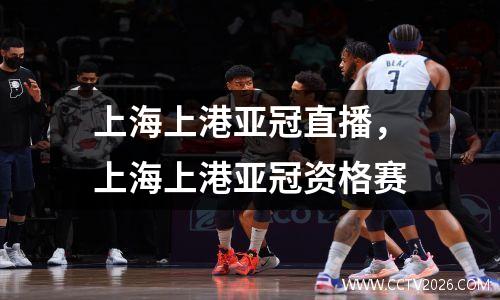上海上港亚冠直播，上海上港亚冠资格赛