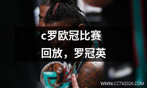 c罗欧冠比赛回放，罗冠英