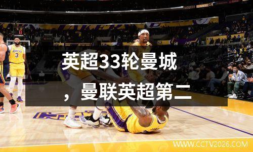 英超33轮曼城，曼联英超第二