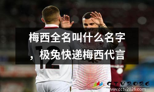 梅西全名叫什么名字，极兔快递梅西代言