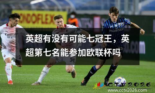 英超有没有可能七冠王，英超第七名能参加欧联杯吗