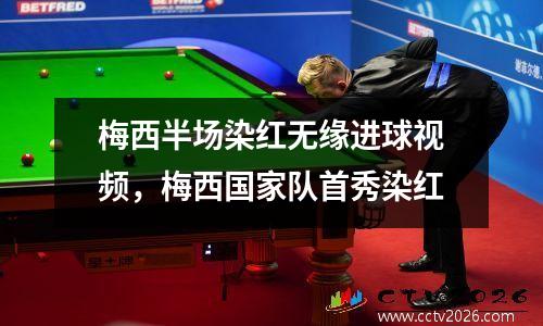 梅西半场染红无缘进球视频，梅西国家队首秀染红