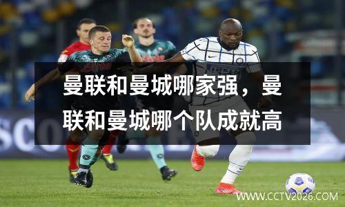 曼联和曼城哪家强，曼联和曼城哪个队成就高