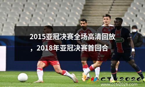 2015亚冠决赛全场高清回放，2018年亚冠决赛首回合