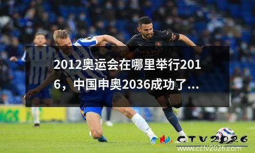 2012奥运会在哪里举行2016，中国申奥2036成功了吗