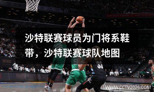 沙特联赛球员为门将系鞋带，沙特联赛球队地图